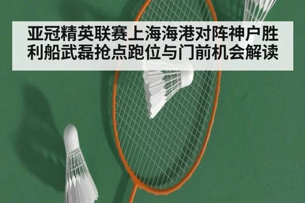 亚冠精英联赛上海海港对阵神户胜利船武磊抢点跑位与门前机会解读