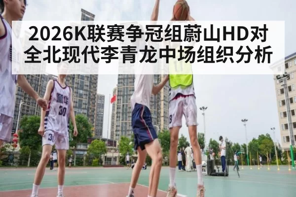 2026K联赛争冠组蔚山HD对全北现代李青龙中场组织分析